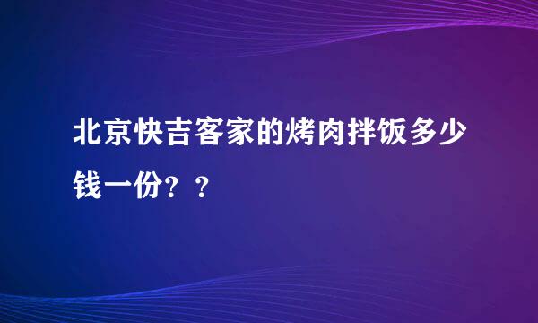 北京快吉客家的烤肉拌饭多少钱一份？？