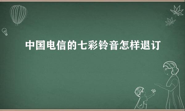 中国电信的七彩铃音怎样退订