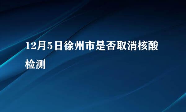 12月5日徐州市是否取消核酸检测