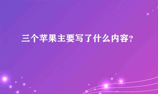 三个苹果主要写了什么内容？