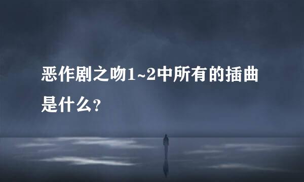 恶作剧之吻1~2中所有的插曲是什么？