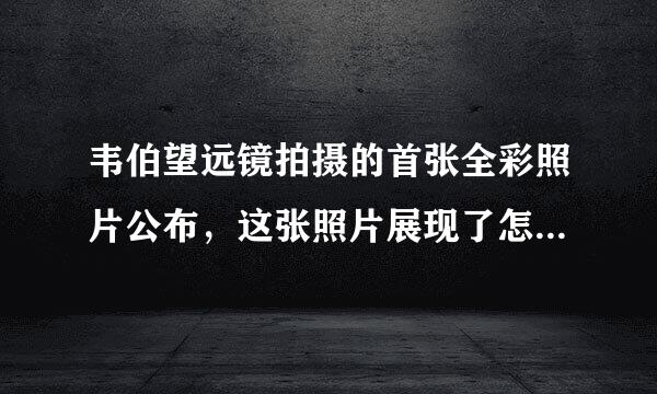 韦伯望远镜拍摄的首张全彩照片公布，这张照片展现了怎样的浩瀚宇宙？