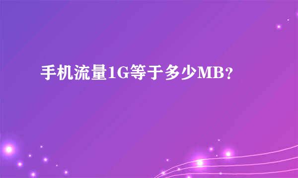手机流量1G等于多少MB？