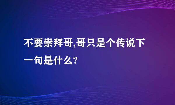 不要崇拜哥,哥只是个传说下一句是什么?