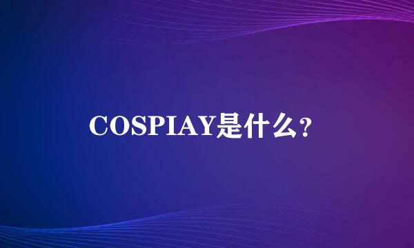 COSPIAY是什么？