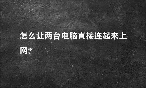 怎么让两台电脑直接连起来上网？