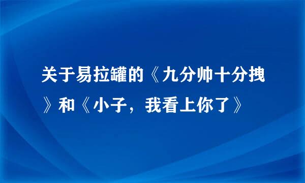 关于易拉罐的《九分帅十分拽》和《小子，我看上你了》