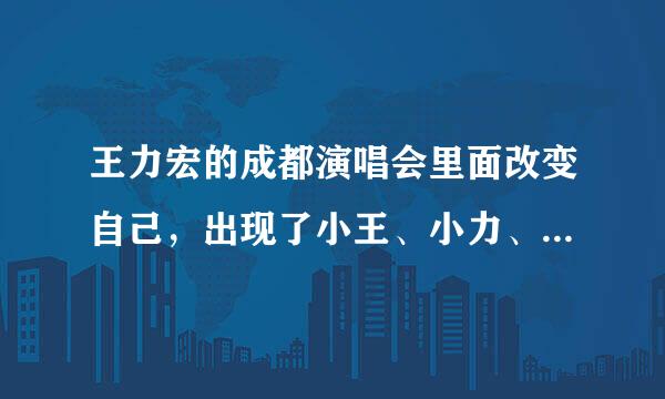 王力宏的成都演唱会里面改变自己，出现了小王、小力、小宏三个分身是怎么回事啊？怎么每个都像本人一样？