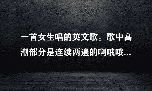 一首女生唱的英文歌。歌中高潮部分是连续两遍的啊哦哦哦哦。比较有节奏感声音比较有野性。应该是今年的歌