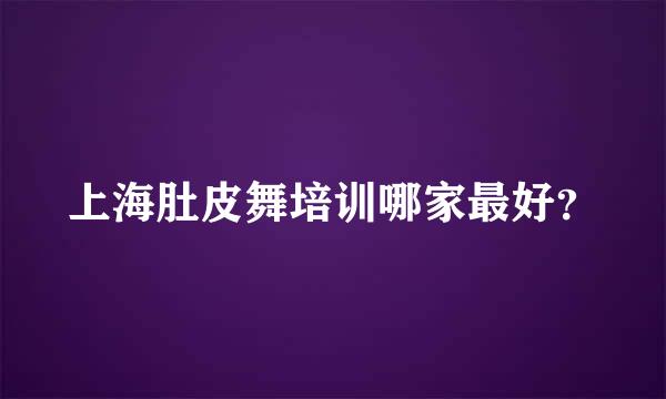 上海肚皮舞培训哪家最好？