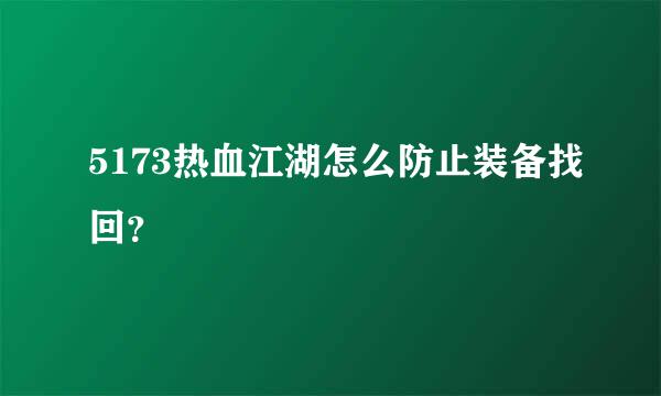 5173热血江湖怎么防止装备找回？