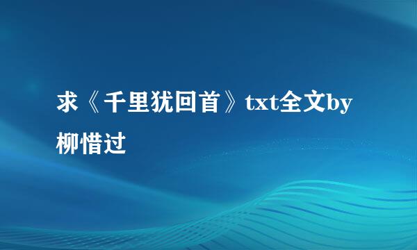 求《千里犹回首》txt全文by柳惜过