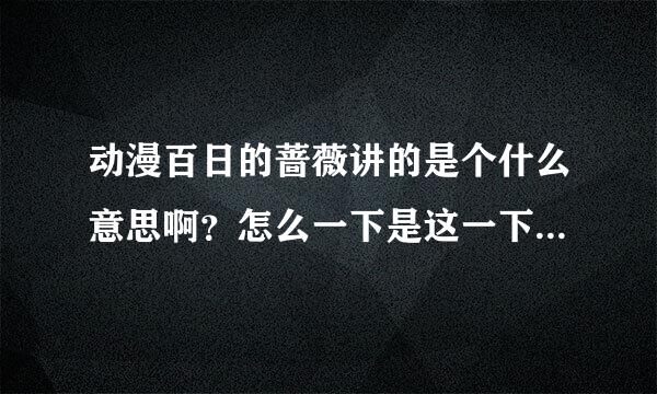 动漫百日的蔷薇讲的是个什么意思啊？怎么一下是这一下是那，能详细讲解下否？