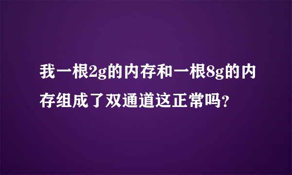 我一根2g的内存和一根8g的内存组成了双通道这正常吗？