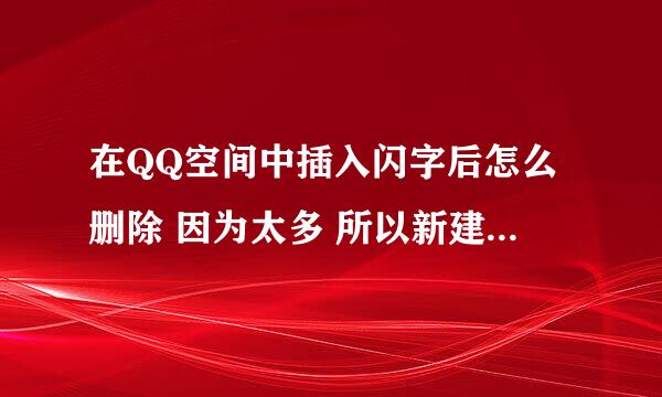 在QQ空间中插入闪字后怎么删除 因为太多 所以新建模块中无法再弄新的 怎么删除或还原隐藏的 帮帮忙