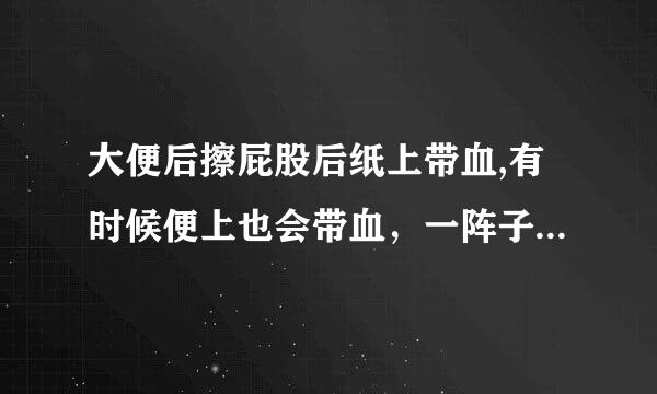 大便后擦屁股后纸上带血,有时候便上也会带血，一阵子时间有，一阵子时间不带血。怎么回事？