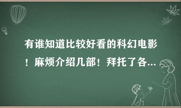 有谁知道比较好看的科幻电影！麻烦介绍几部！拜托了各位 谢谢