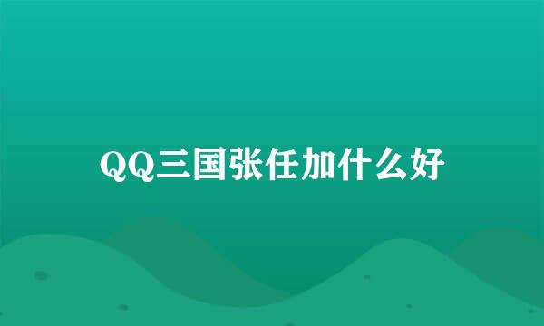 QQ三国张任加什么好