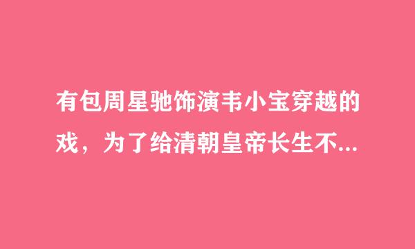 有包周星驰饰演韦小宝穿越的戏，为了给清朝皇帝长生不老，穿越到现代寻找皇后的故事