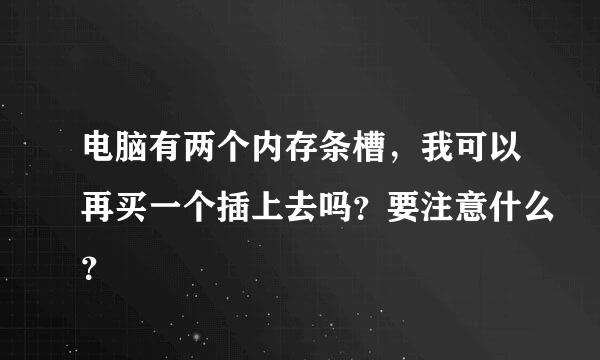 电脑有两个内存条槽，我可以再买一个插上去吗？要注意什么？