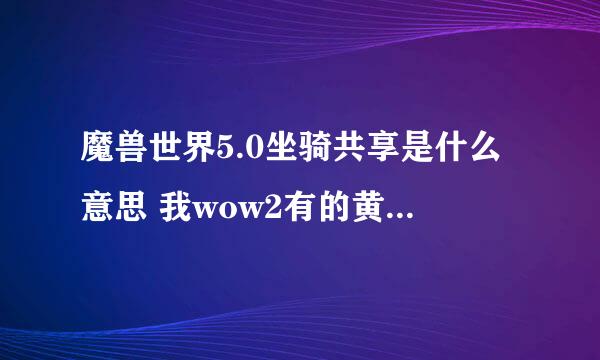 魔兽世界5.0坐骑共享是什么意思 我wow2有的黄金龙 如果在wow3创号还会有吗？