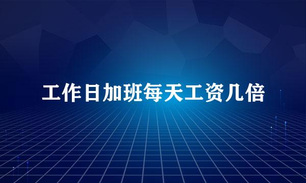 工作日加班每天工资几倍