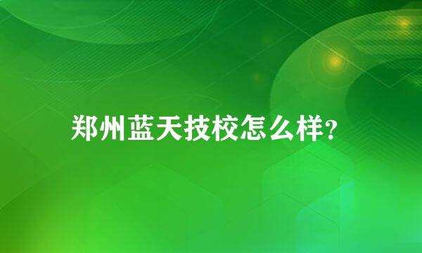 郑州蓝天技校怎么样？