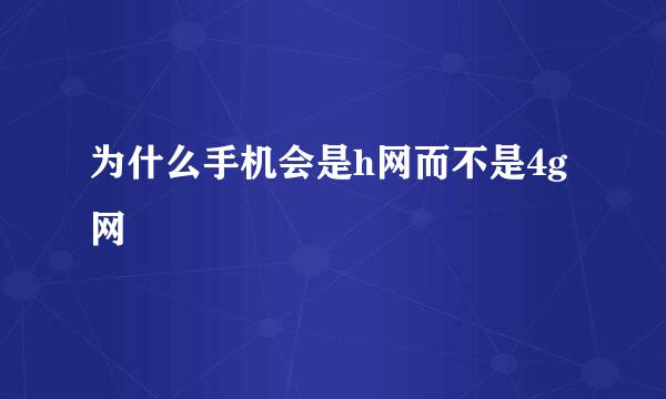 为什么手机会是h网而不是4g网