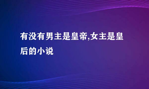 有没有男主是皇帝,女主是皇后的小说