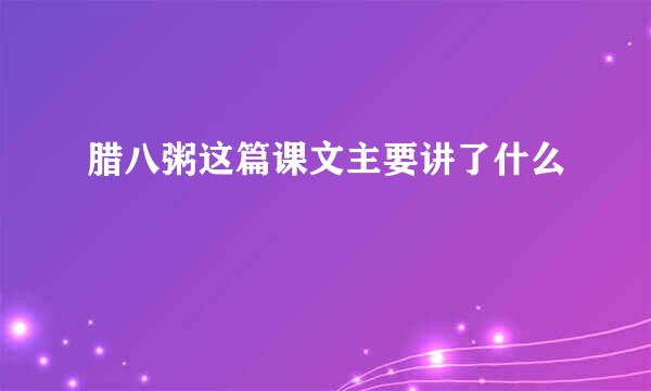 腊八粥这篇课文主要讲了什么