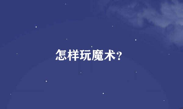 怎样玩魔术？