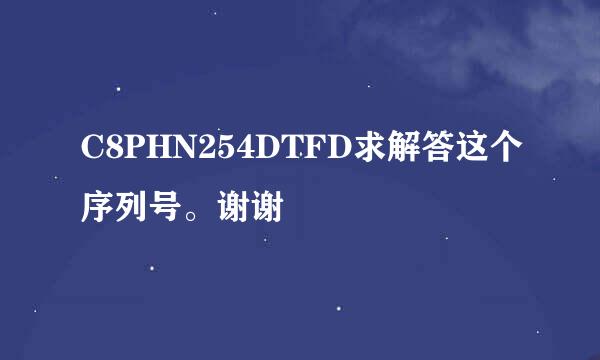 C8PHN254DTFD求解答这个序列号。谢谢