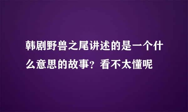 韩剧野兽之尾讲述的是一个什么意思的故事？看不太懂呢