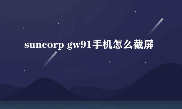 suncorp gw91手机怎么截屏