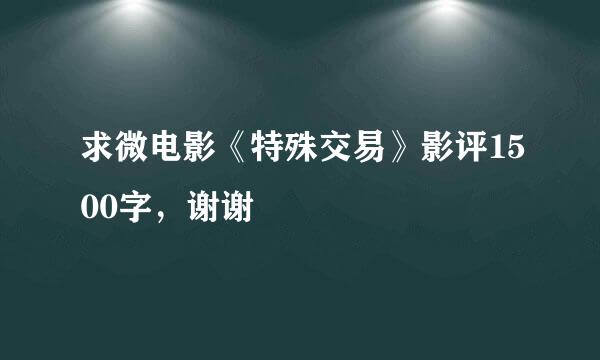 求微电影《特殊交易》影评1500字，谢谢