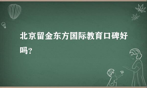 北京留金东方国际教育口碑好吗？