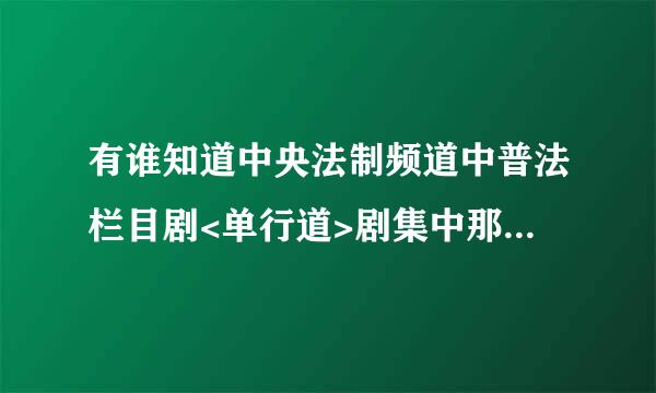 有谁知道中央法制频道中普法栏目剧<单行道>剧集中那首歌曲是什么歌名呢？谢谢!求大神帮助