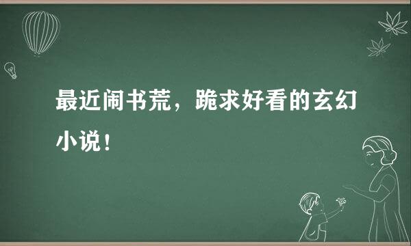 最近闹书荒，跪求好看的玄幻小说！