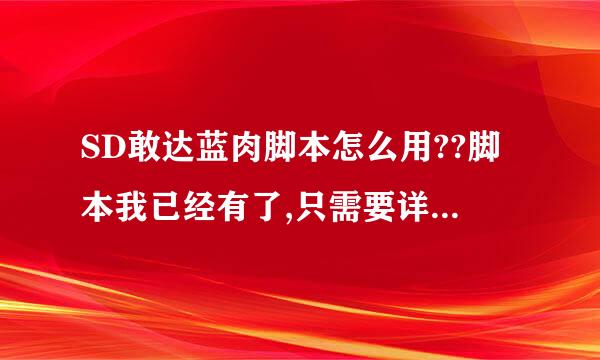 SD敢达蓝肉脚本怎么用??脚本我已经有了,只需要详细使用过程!!