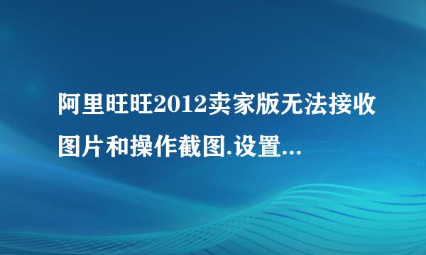 阿里旺旺2012卖家版无法接收图片和操作截图.设置一切OK，网络OK。重新下载安装也不行，求解决方法、