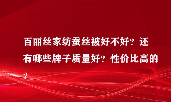 百丽丝家纺蚕丝被好不好？还有哪些牌子质量好？性价比高的？