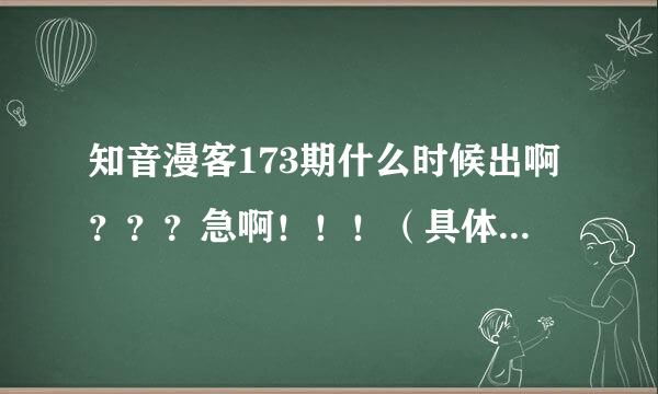 知音漫客173期什么时候出啊？？？急啊！！！（具体一些，几月几号，星期几）