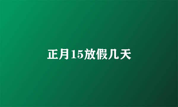 正月15放假几天