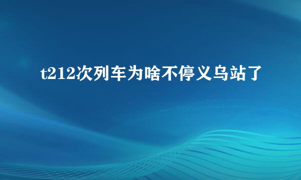 t212次列车为啥不停义乌站了