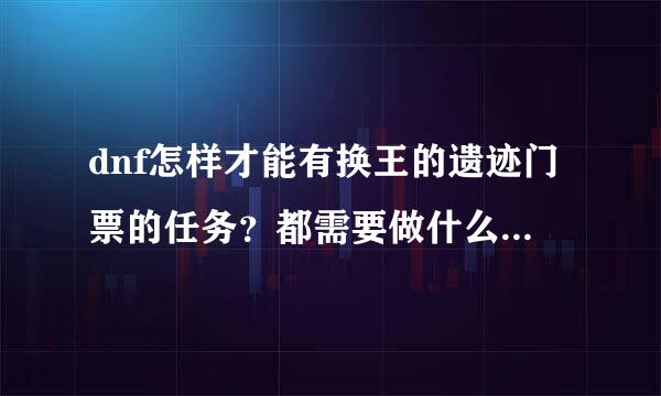 dnf怎样才能有换王的遗迹门票的任务？都需要做什么任务啊？