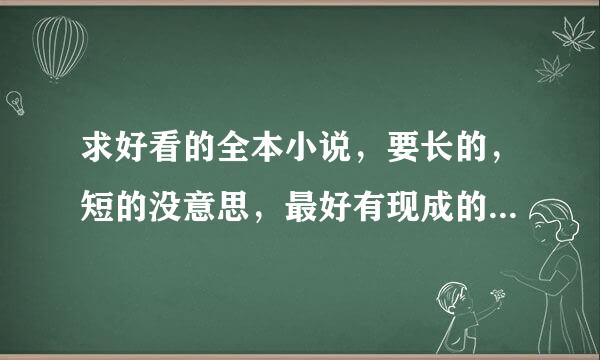 求好看的全本小说，要长的，短的没意思，最好有现成的发我U箱