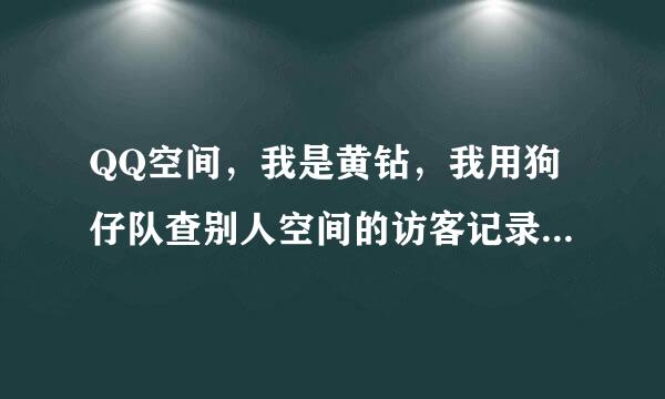 QQ空间，我是黄钻，我用狗仔队查别人空间的访客记录，是不是只有自己知道，别人会知道么？