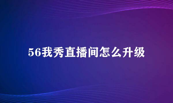 56我秀直播间怎么升级