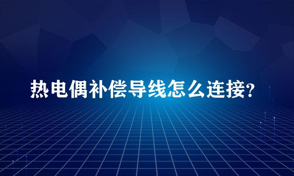 热电偶补偿导线怎么连接？