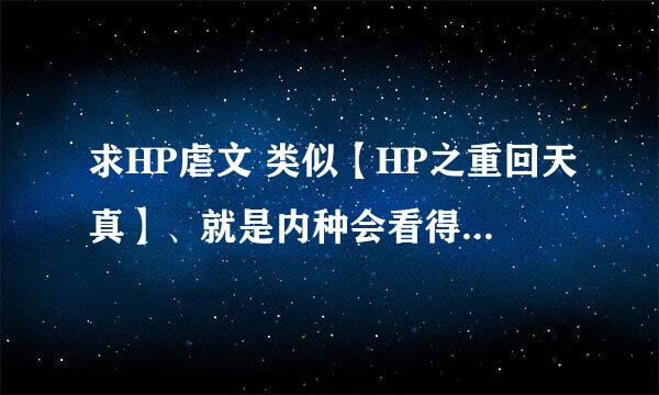 求HP虐文 类似【HP之重回天真】、就是内种会看得心绞痛会哭的虐文、最好是晋江的。。。